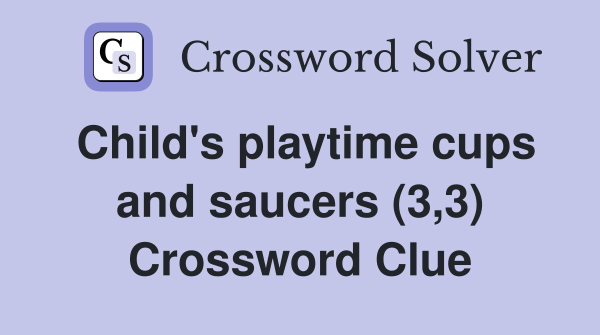 Child's playtime cups and saucers (3,3) Crossword Clue Answers